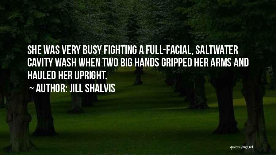 Jill Shalvis Quotes: She Was Very Busy Fighting A Full-facial, Saltwater Cavity Wash When Two Big Hands Gripped Her Arms And Hauled Her
