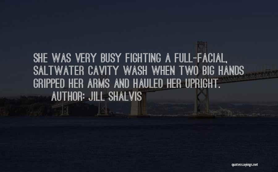 Jill Shalvis Quotes: She Was Very Busy Fighting A Full-facial, Saltwater Cavity Wash When Two Big Hands Gripped Her Arms And Hauled Her
