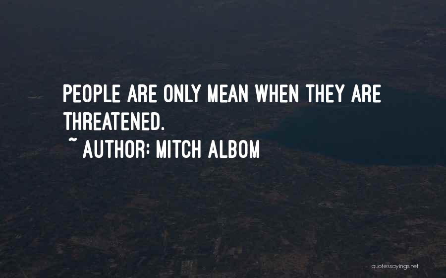 Mitch Albom Quotes: People Are Only Mean When They Are Threatened.