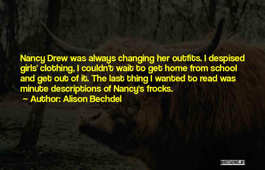 Alison Bechdel Quotes: Nancy Drew Was Always Changing Her Outfits. I Despised Girls' Clothing, I Couldn't Wait To Get Home From School And