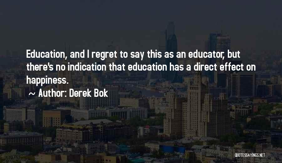 Derek Bok Quotes: Education, And I Regret To Say This As An Educator, But There's No Indication That Education Has A Direct Effect