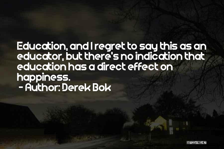 Derek Bok Quotes: Education, And I Regret To Say This As An Educator, But There's No Indication That Education Has A Direct Effect