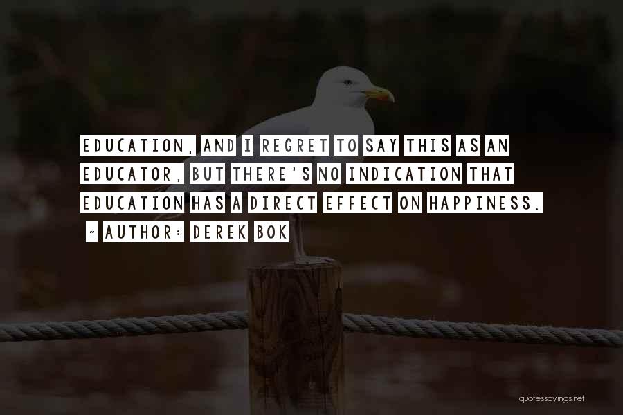 Derek Bok Quotes: Education, And I Regret To Say This As An Educator, But There's No Indication That Education Has A Direct Effect