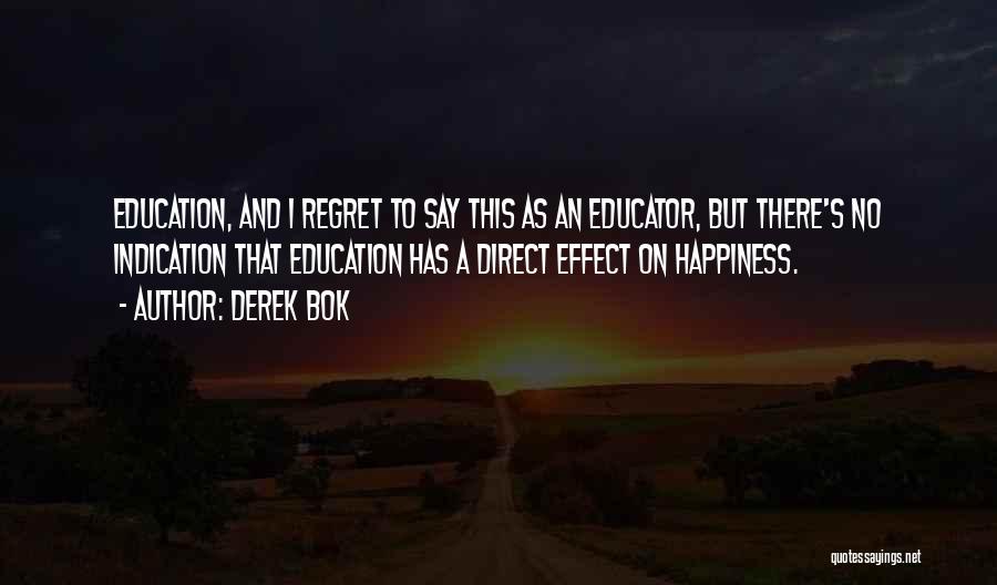 Derek Bok Quotes: Education, And I Regret To Say This As An Educator, But There's No Indication That Education Has A Direct Effect