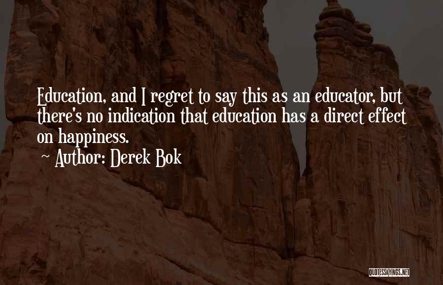 Derek Bok Quotes: Education, And I Regret To Say This As An Educator, But There's No Indication That Education Has A Direct Effect