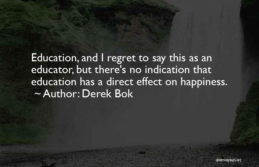 Derek Bok Quotes: Education, And I Regret To Say This As An Educator, But There's No Indication That Education Has A Direct Effect