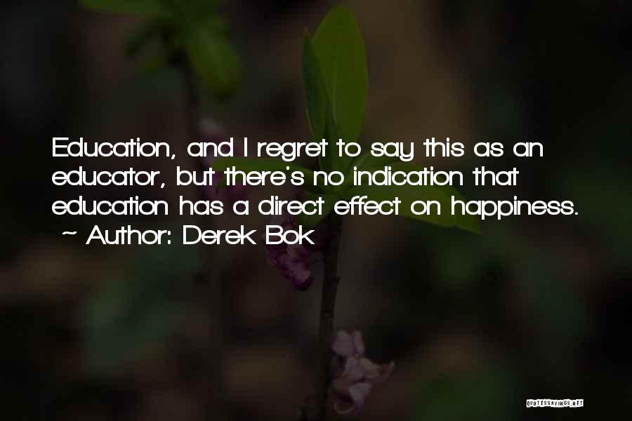 Derek Bok Quotes: Education, And I Regret To Say This As An Educator, But There's No Indication That Education Has A Direct Effect