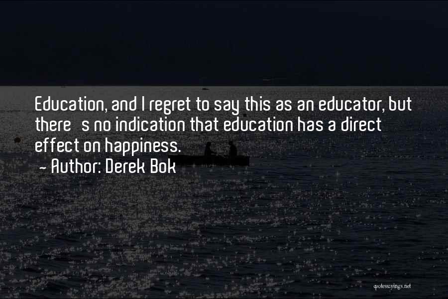 Derek Bok Quotes: Education, And I Regret To Say This As An Educator, But There's No Indication That Education Has A Direct Effect