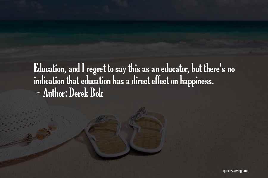 Derek Bok Quotes: Education, And I Regret To Say This As An Educator, But There's No Indication That Education Has A Direct Effect