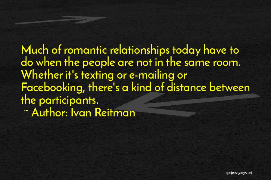 Ivan Reitman Quotes: Much Of Romantic Relationships Today Have To Do When The People Are Not In The Same Room. Whether It's Texting