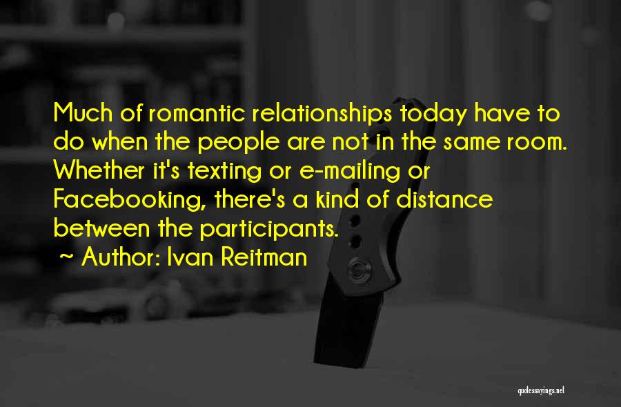 Ivan Reitman Quotes: Much Of Romantic Relationships Today Have To Do When The People Are Not In The Same Room. Whether It's Texting