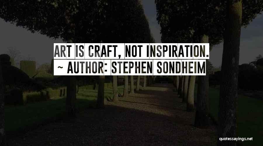 Stephen Sondheim Quotes: Art Is Craft, Not Inspiration.