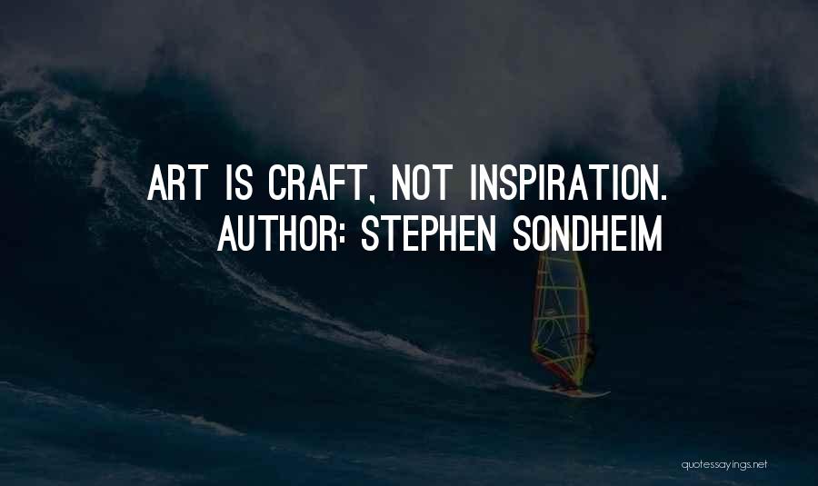 Stephen Sondheim Quotes: Art Is Craft, Not Inspiration.