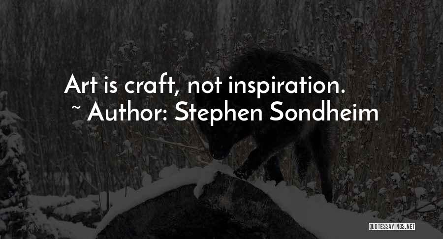 Stephen Sondheim Quotes: Art Is Craft, Not Inspiration.