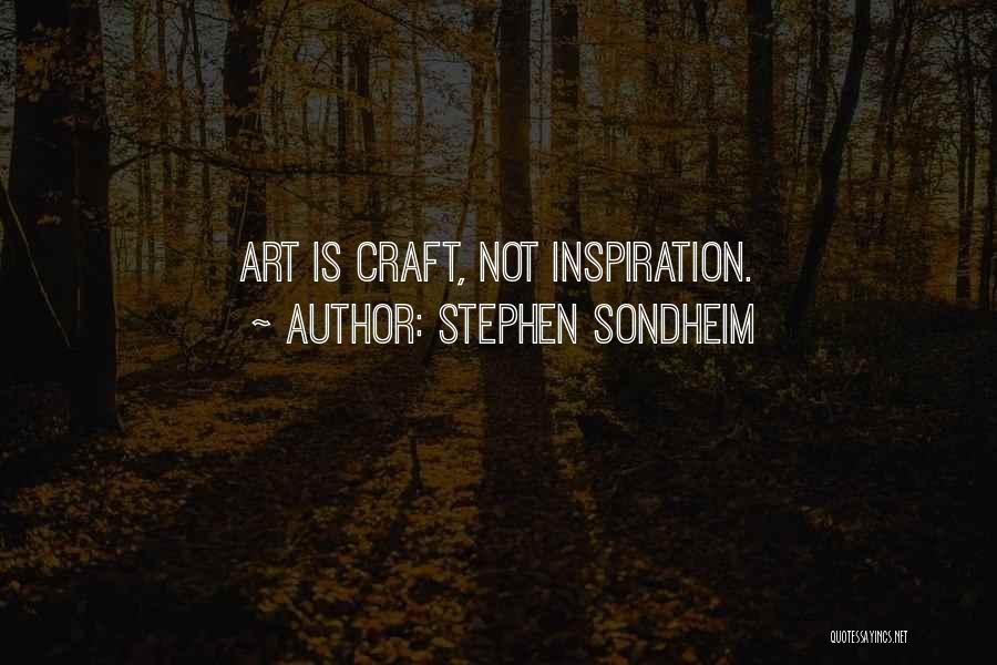 Stephen Sondheim Quotes: Art Is Craft, Not Inspiration.