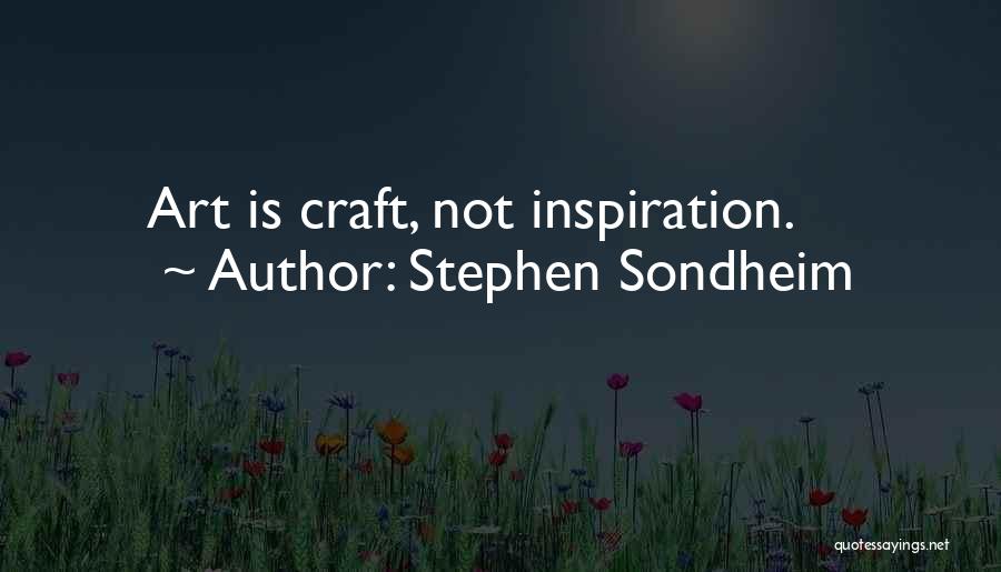 Stephen Sondheim Quotes: Art Is Craft, Not Inspiration.