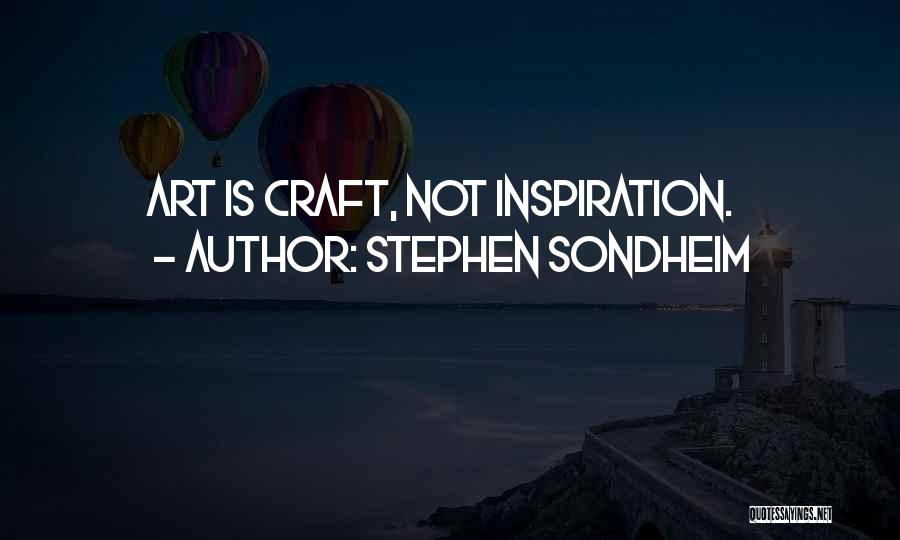 Stephen Sondheim Quotes: Art Is Craft, Not Inspiration.
