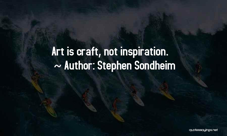 Stephen Sondheim Quotes: Art Is Craft, Not Inspiration.