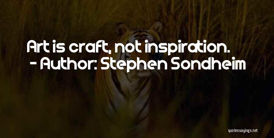 Stephen Sondheim Quotes: Art Is Craft, Not Inspiration.