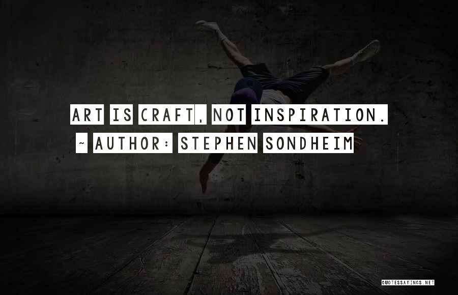 Stephen Sondheim Quotes: Art Is Craft, Not Inspiration.