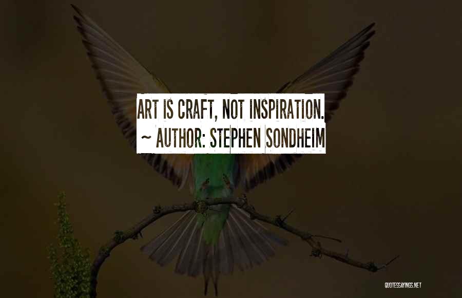 Stephen Sondheim Quotes: Art Is Craft, Not Inspiration.