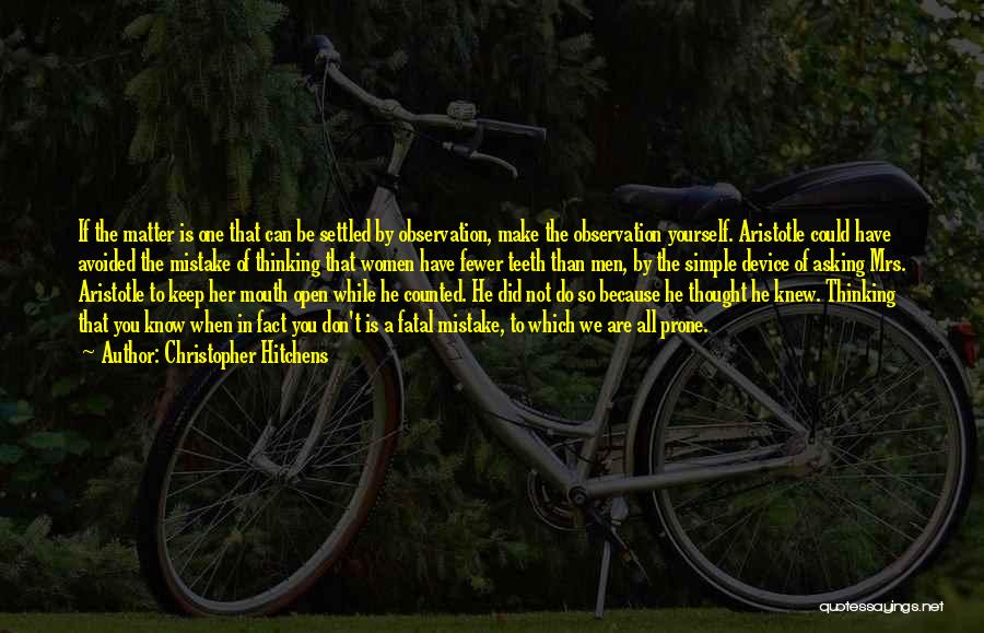 Christopher Hitchens Quotes: If The Matter Is One That Can Be Settled By Observation, Make The Observation Yourself. Aristotle Could Have Avoided The