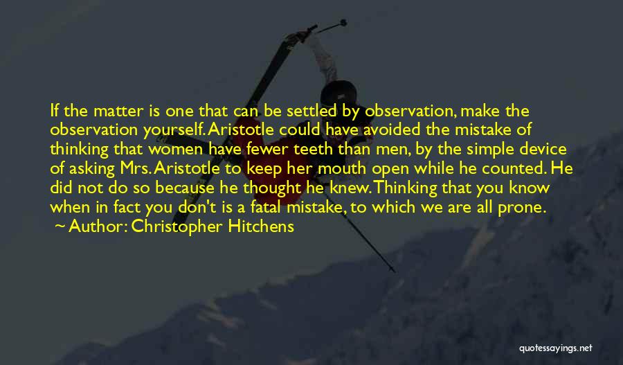 Christopher Hitchens Quotes: If The Matter Is One That Can Be Settled By Observation, Make The Observation Yourself. Aristotle Could Have Avoided The