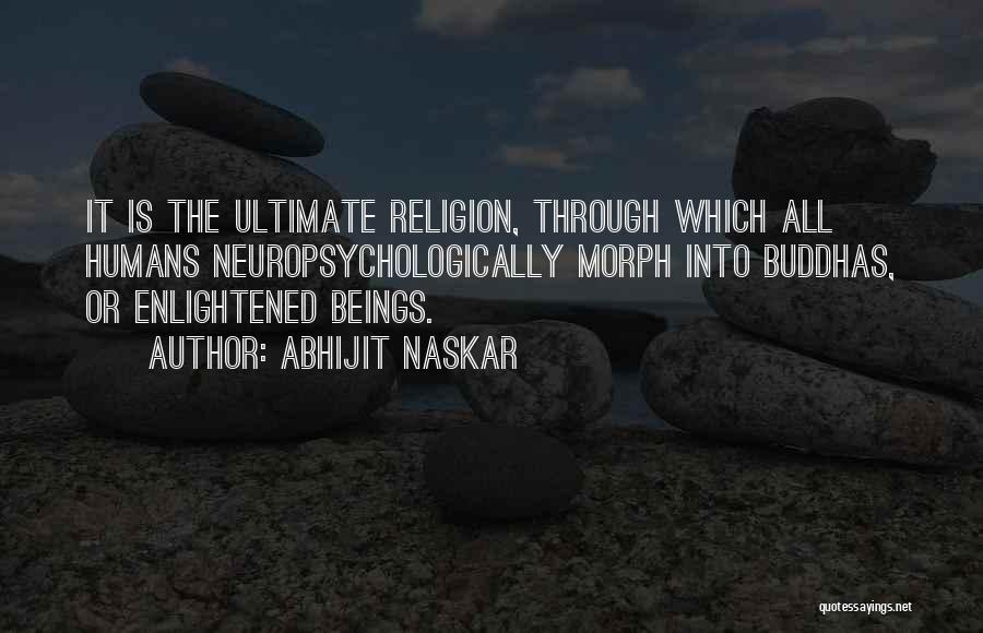 Abhijit Naskar Quotes: It Is The Ultimate Religion, Through Which All Humans Neuropsychologically Morph Into Buddhas, Or Enlightened Beings.