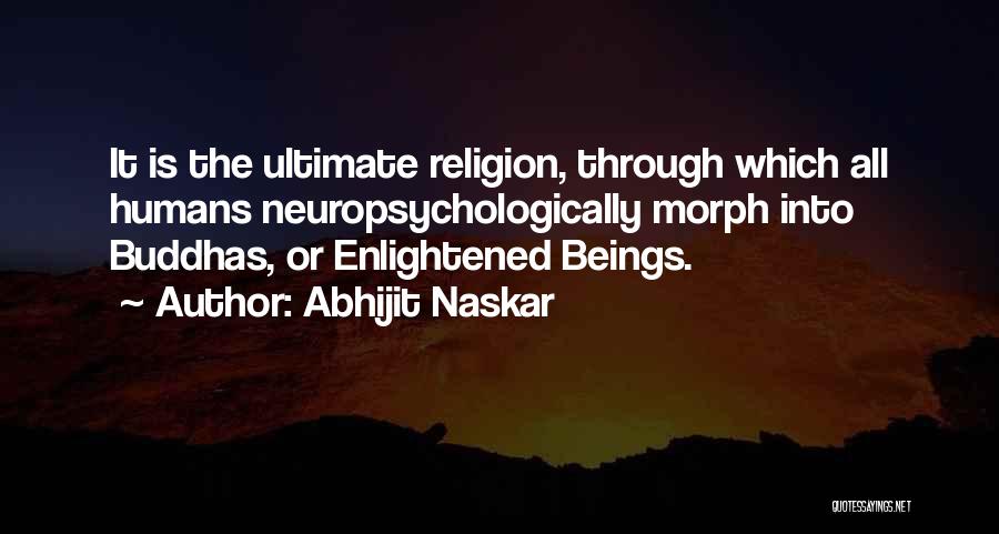 Abhijit Naskar Quotes: It Is The Ultimate Religion, Through Which All Humans Neuropsychologically Morph Into Buddhas, Or Enlightened Beings.