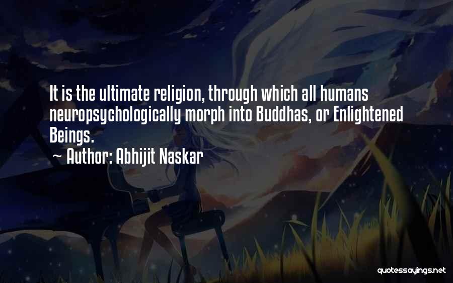 Abhijit Naskar Quotes: It Is The Ultimate Religion, Through Which All Humans Neuropsychologically Morph Into Buddhas, Or Enlightened Beings.