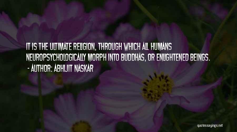 Abhijit Naskar Quotes: It Is The Ultimate Religion, Through Which All Humans Neuropsychologically Morph Into Buddhas, Or Enlightened Beings.