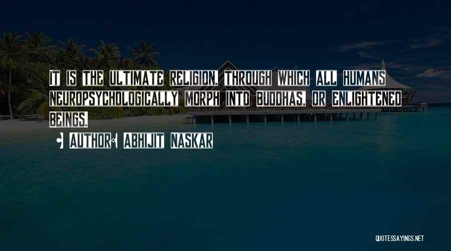 Abhijit Naskar Quotes: It Is The Ultimate Religion, Through Which All Humans Neuropsychologically Morph Into Buddhas, Or Enlightened Beings.