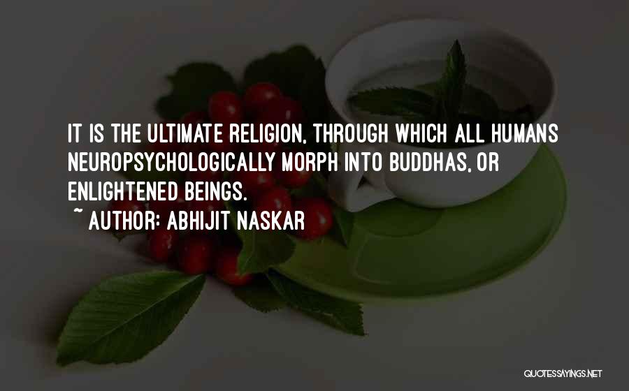 Abhijit Naskar Quotes: It Is The Ultimate Religion, Through Which All Humans Neuropsychologically Morph Into Buddhas, Or Enlightened Beings.