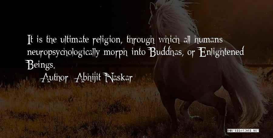 Abhijit Naskar Quotes: It Is The Ultimate Religion, Through Which All Humans Neuropsychologically Morph Into Buddhas, Or Enlightened Beings.