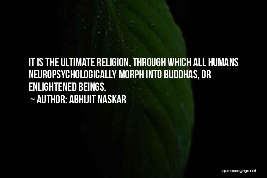 Abhijit Naskar Quotes: It Is The Ultimate Religion, Through Which All Humans Neuropsychologically Morph Into Buddhas, Or Enlightened Beings.
