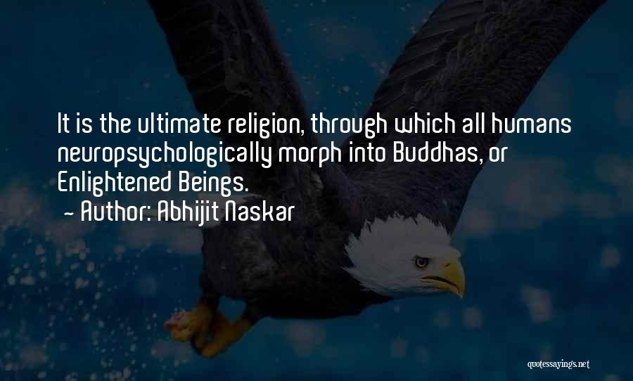 Abhijit Naskar Quotes: It Is The Ultimate Religion, Through Which All Humans Neuropsychologically Morph Into Buddhas, Or Enlightened Beings.