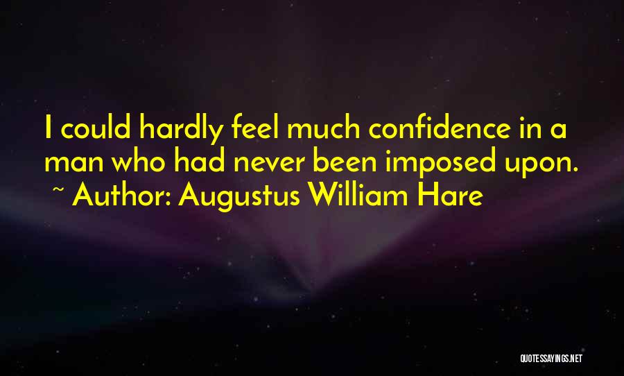 Augustus William Hare Quotes: I Could Hardly Feel Much Confidence In A Man Who Had Never Been Imposed Upon.