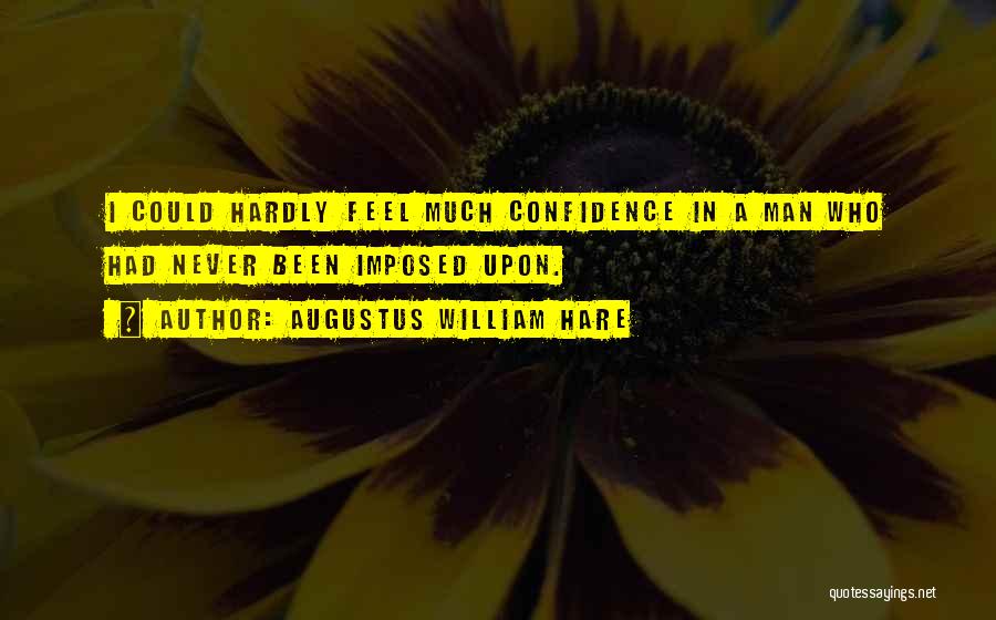 Augustus William Hare Quotes: I Could Hardly Feel Much Confidence In A Man Who Had Never Been Imposed Upon.
