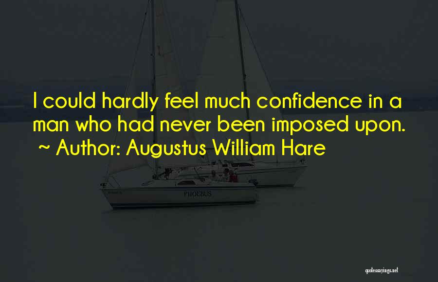 Augustus William Hare Quotes: I Could Hardly Feel Much Confidence In A Man Who Had Never Been Imposed Upon.