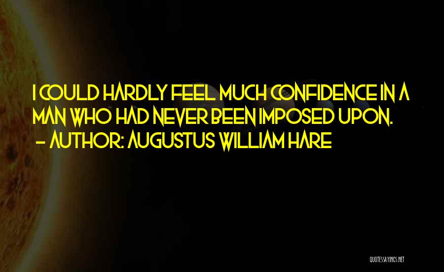 Augustus William Hare Quotes: I Could Hardly Feel Much Confidence In A Man Who Had Never Been Imposed Upon.