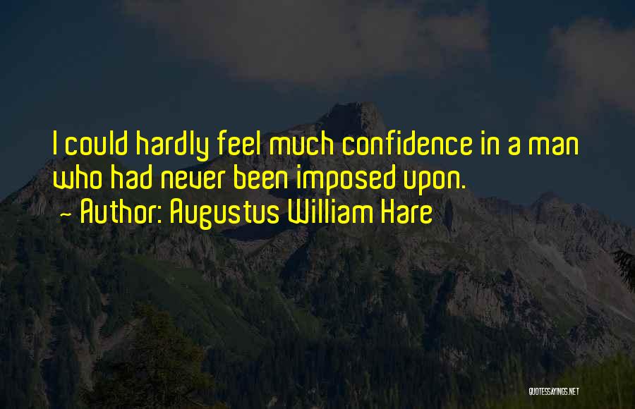 Augustus William Hare Quotes: I Could Hardly Feel Much Confidence In A Man Who Had Never Been Imposed Upon.