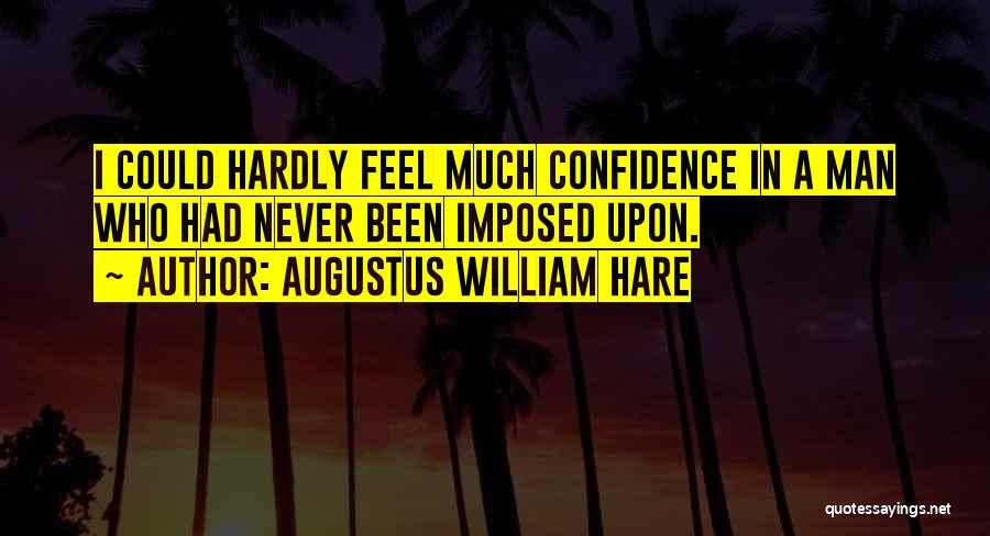 Augustus William Hare Quotes: I Could Hardly Feel Much Confidence In A Man Who Had Never Been Imposed Upon.