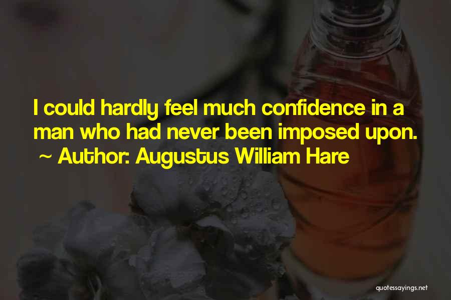 Augustus William Hare Quotes: I Could Hardly Feel Much Confidence In A Man Who Had Never Been Imposed Upon.
