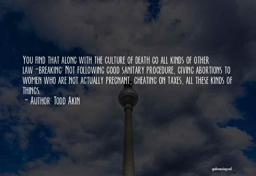 Todd Akin Quotes: You Find That Along With The Culture Of Death Go All Kinds Of Other Law-breaking: Not Following Good Sanitary Procedure,