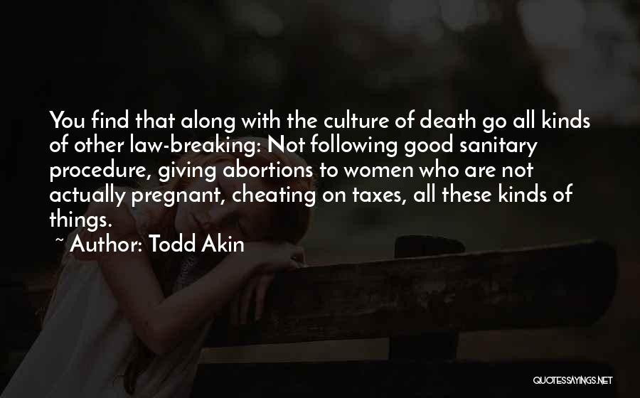 Todd Akin Quotes: You Find That Along With The Culture Of Death Go All Kinds Of Other Law-breaking: Not Following Good Sanitary Procedure,