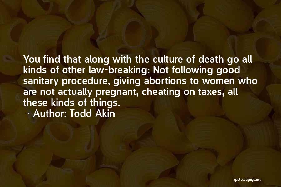 Todd Akin Quotes: You Find That Along With The Culture Of Death Go All Kinds Of Other Law-breaking: Not Following Good Sanitary Procedure,