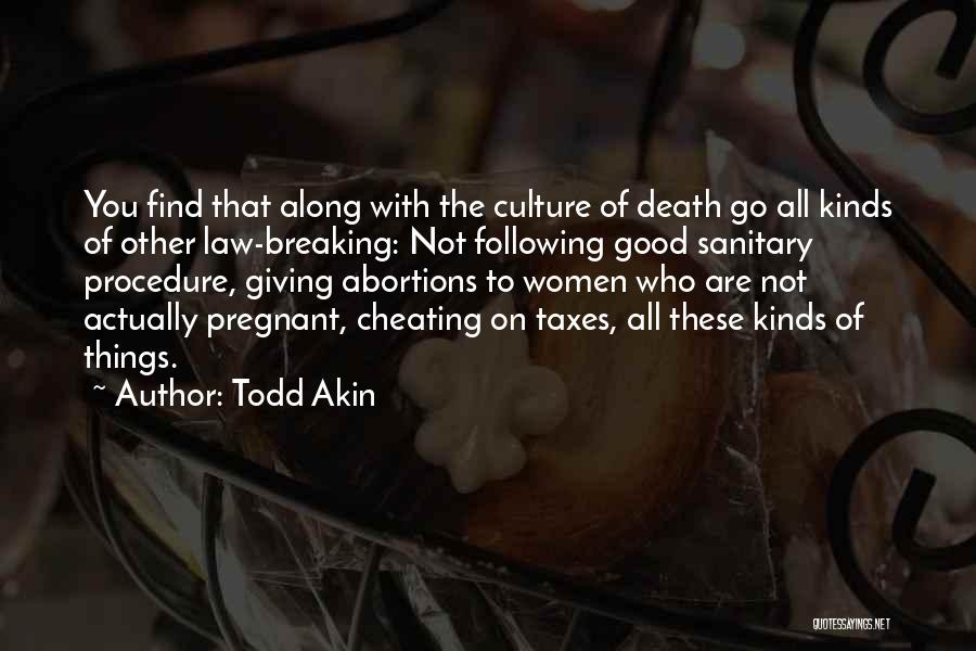 Todd Akin Quotes: You Find That Along With The Culture Of Death Go All Kinds Of Other Law-breaking: Not Following Good Sanitary Procedure,