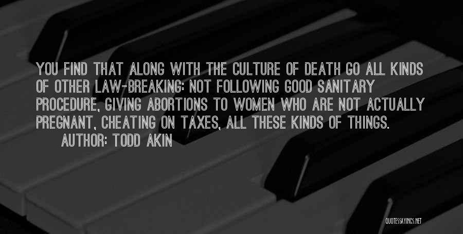 Todd Akin Quotes: You Find That Along With The Culture Of Death Go All Kinds Of Other Law-breaking: Not Following Good Sanitary Procedure,