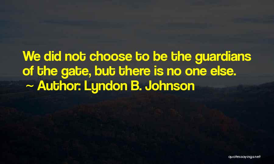 Lyndon B. Johnson Quotes: We Did Not Choose To Be The Guardians Of The Gate, But There Is No One Else.