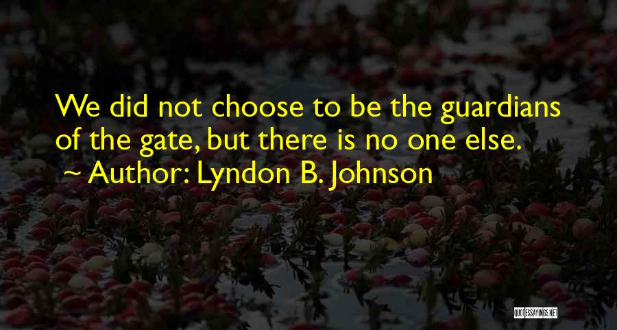 Lyndon B. Johnson Quotes: We Did Not Choose To Be The Guardians Of The Gate, But There Is No One Else.